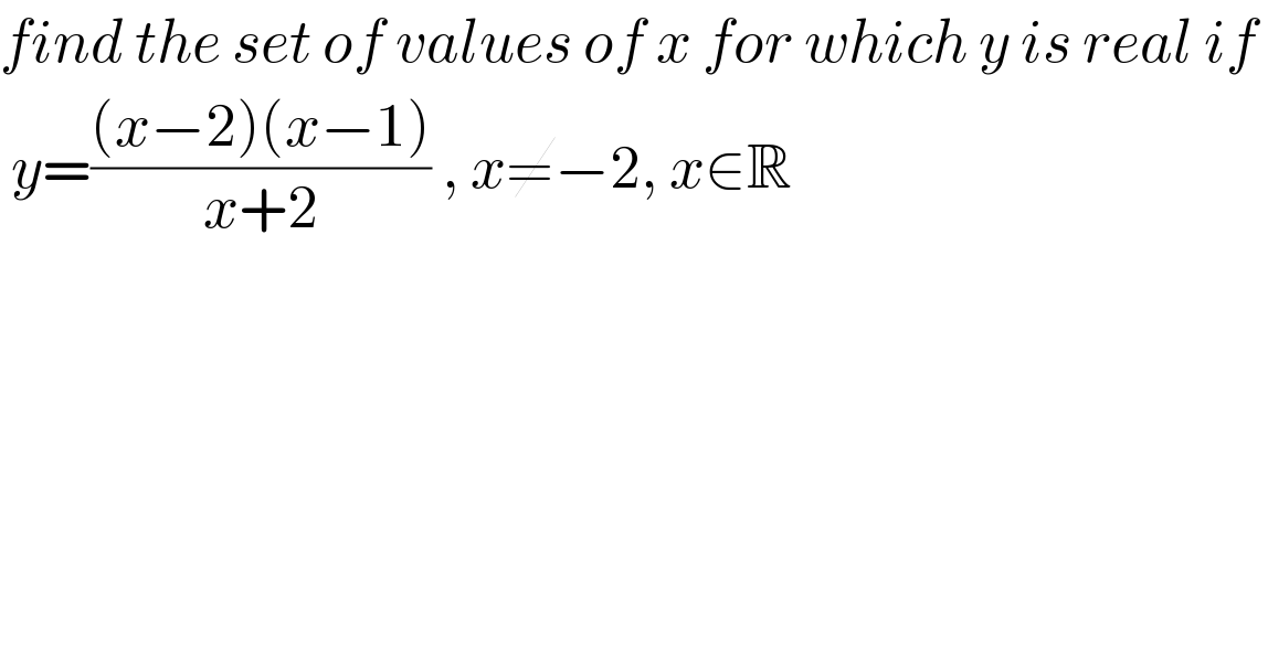 find the set of values of x for which y is real if    y=(((x−2)(x−1))/(x+2)) , x≠−2, x∈R  