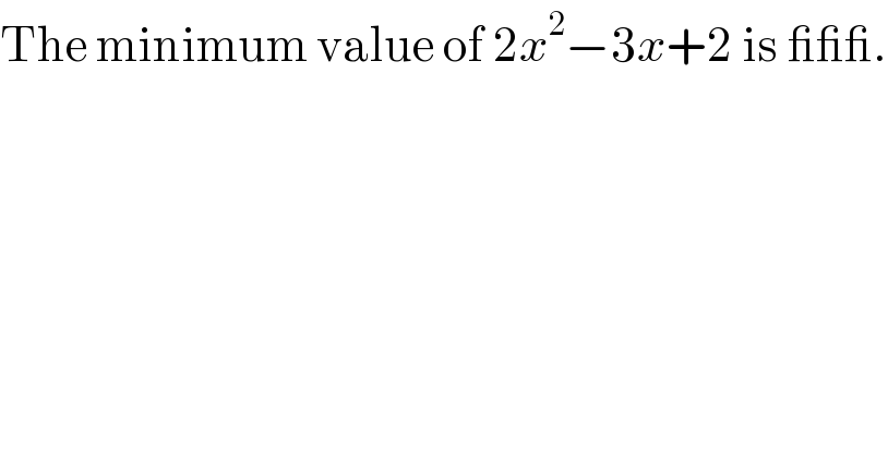 The minimum value of 2x^2 −3x+2 is ___.  