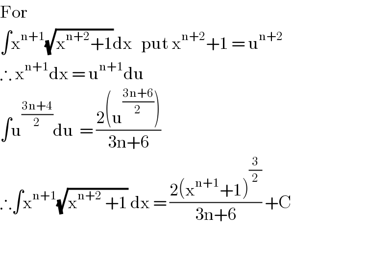 For  ∫x^(n+1) (√(x^(n+2) +1))dx   put x^(n+2) +1 = u^(n+2)   ∴ x^(n+1) dx = u^(n+1) du  ∫u^((3n+4)/2) du  = ((2(u^((3n+6)/2) ))/(3n+6))  ∴∫x^(n+1) (√(x^(n+2)  +1)) dx = ((2(x^(n+1) +1)^(3/2) )/(3n+6)) +C    