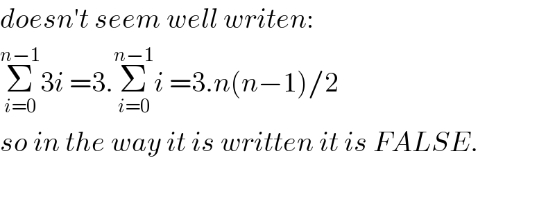 doesn′t seem well writen:  Σ_(i=0) ^(n−1) 3i =3.Σ_(i=0) ^(n−1) i =3.n(n−1)/2   so in the way it is written it is FALSE.    