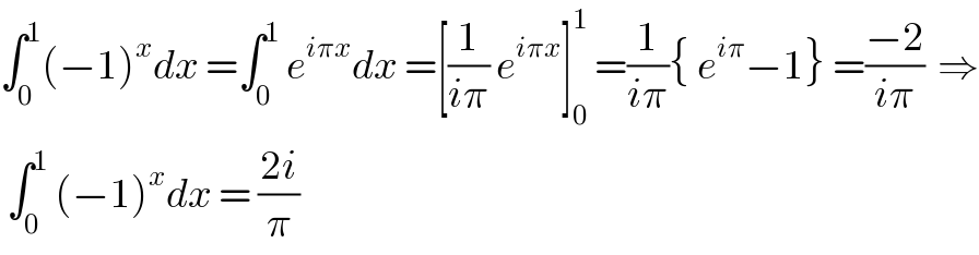 ∫_0 ^1 (−1)^x dx =∫_0 ^1  e^(iπx) dx =[(1/(iπ)) e^(iπx) ]_0 ^1  =(1/(iπ)){ e^(iπ) −1} =((−2)/(iπ))  ⇒   ∫_0 ^1  (−1)^x dx = ((2i)/π)  