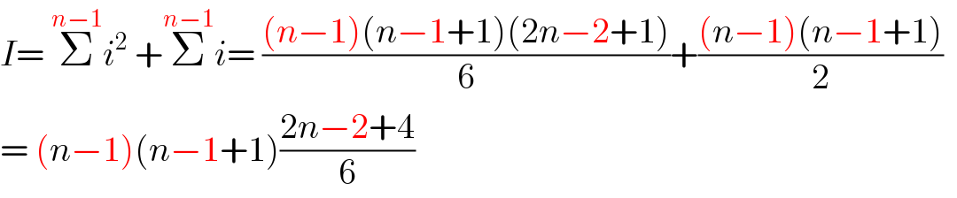 I= Σ^(n−1) i^2  +Σ^(n−1) i= (((n−1)(n−1+1)(2n−2+1))/6)+(((n−1)(n−1+1))/2)    = (n−1)(n−1+1)((2n−2+4)/6)  