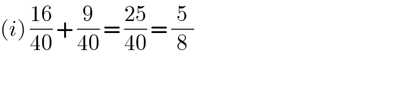 (i) ((16)/(40)) + (9/(40)) = ((25)/(40)) = (5/8)  