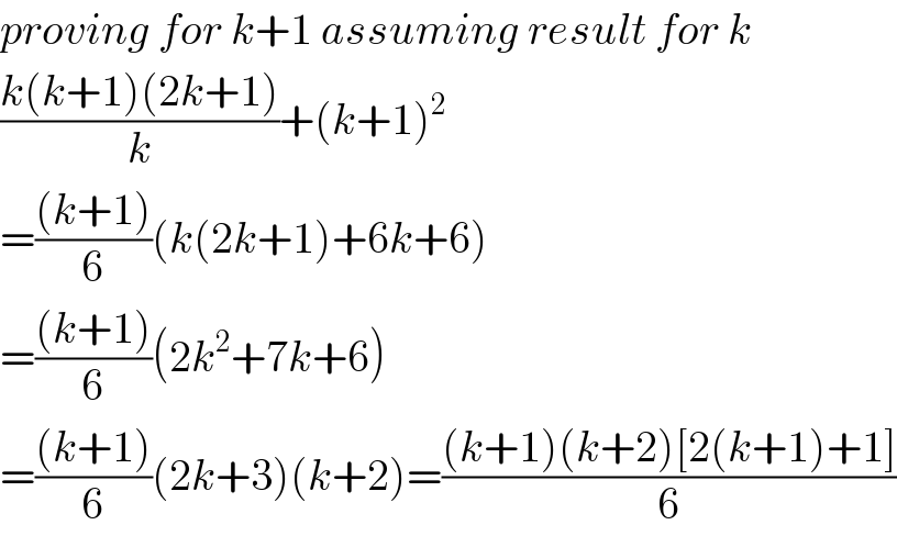 proving for k+1 assuming result for k  ((k(k+1)(2k+1))/k)+(k+1)^2   =(((k+1))/6)(k(2k+1)+6k+6)  =(((k+1))/6)(2k^2 +7k+6)  =(((k+1))/6)(2k+3)(k+2)=(((k+1)(k+2)[2(k+1)+1])/6)  