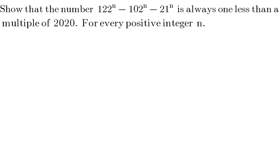 Show that the number  122^n  − 102^n  − 21^n   is always one less than a   multiple of  2020.  For every positive integer  n.  