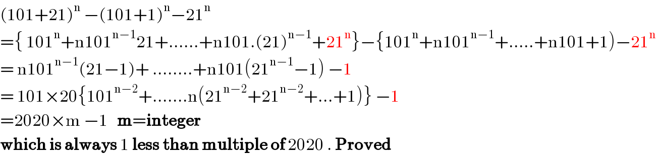 (101+21)^n  −(101+1)^n −21^n   ={ 101^n +n101^(n−1) 21+......+n101.(21)^(n−1) +21^n }−{101^n +n101^(n−1) +.....+n101+1)−21^n   = n101^(n−1) (21−1)+ ........+n101(21^(n−1) −1) −1  = 101×20{101^(n−2) +.......n(21^(n−2) +21^(n−2) +...+1)} −1  =2020×m −1   m=integer  which is always 1 less than multiple of 2020 . Proved  