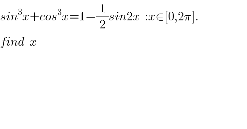 sin^3 x+cos^3 x=1−(1/2)sin2x  :x∈[0,2π].  find  x  