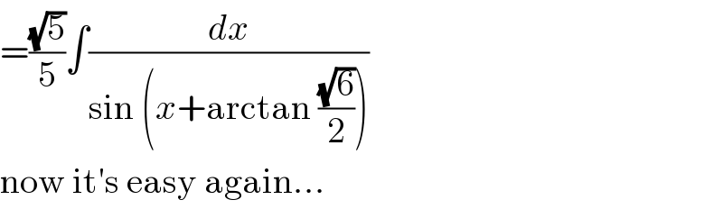 =((√5)/5)∫(dx/(sin (x+arctan ((√6)/2))))  now it′s easy again...  