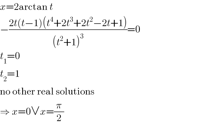 x=2arctan t  −((2t(t−1)(t^4 +2t^3 +2t^2 −2t+1))/((t^2 +1)^3 ))=0  t_1 =0  t_2 =1  no other real solutions  ⇒ x=0∨x=(π/2)  