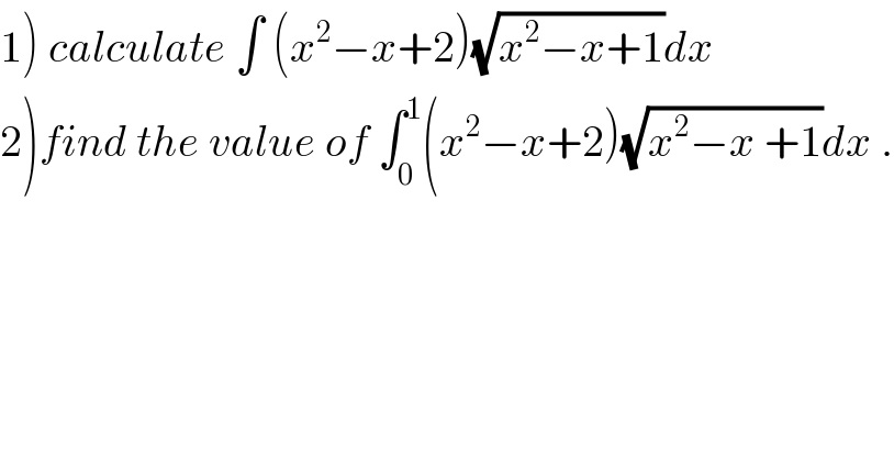 1) calculate ∫ (x^2 −x+2)(√(x^2 −x+1))dx  2)find the value of ∫_0 ^1 (x^2 −x+2)(√(x^2 −x +1))dx .  