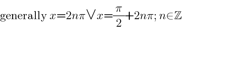 generally x=2nπ∨x=(π/2)+2nπ; n∈Z  