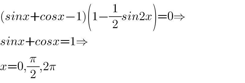 (sinx+cosx−1)(1−(1/2)sin2x)=0⇒  sinx+cosx=1⇒  x=0,(π/2),2π  