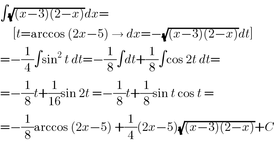 ∫(√((x−3)(2−x)))dx=       [t=arccos (2x−5) → dx=−(√((x−3)(2−x)))dt]  =−(1/4)∫sin^2  t dt=−(1/8)∫dt+(1/8)∫cos 2t dt=  =−(1/8)t+(1/(16))sin 2t =−(1/8)t+(1/8)sin t cos t =  =−(1/8)arccos (2x−5) +(1/4)(2x−5)(√((x−3)(2−x)))+C  