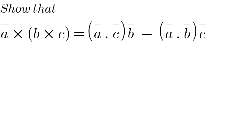 Show that  a^−  × (b × c) = (a^−  . c^− )b^−   −  (a^−  . b^− )c^−   