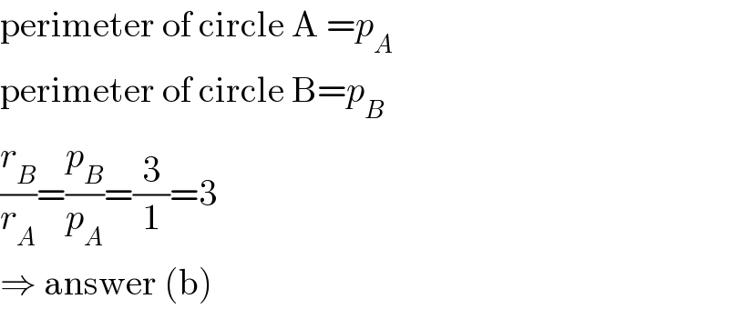 perimeter of circle A =p_A   perimeter of circle B=p_B   (r_B /r_A )=(p_B /p_A )=(3/1)=3  ⇒ answer (b)  
