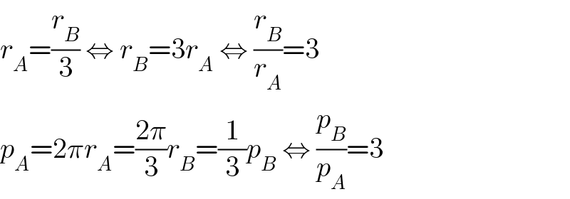 r_A =(r_B /3) ⇔ r_B =3r_A  ⇔ (r_B /r_A )=3  p_A =2πr_A =((2π)/3)r_B =(1/3)p_B  ⇔ (p_B /p_A )=3  