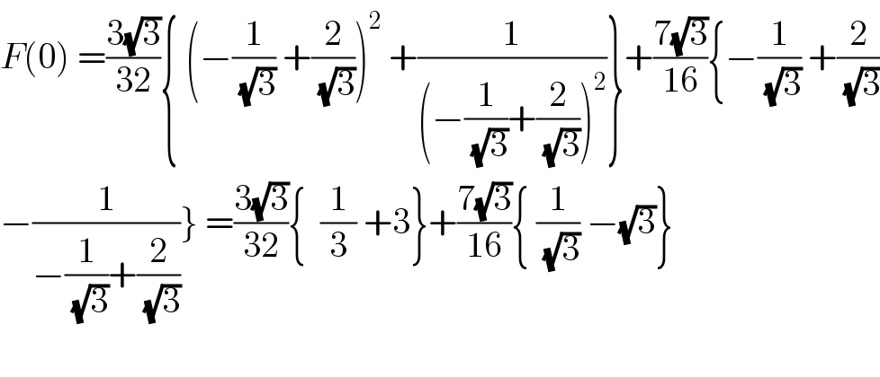 F(0) =((3(√3))/(32)){ (−(1/(√3)) +(2/(√3)))^2  +(1/((−(1/(√3))+(2/(√3)))^2 ))}+((7(√3))/(16)){−(1/(√3)) +(2/(√3))  −(1/(−(1/(√3))+(2/(√3))))} =((3(√3))/(32)){  (1/3) +3}+((7(√3))/(16)){ (1/(√3)) −(√3)}    