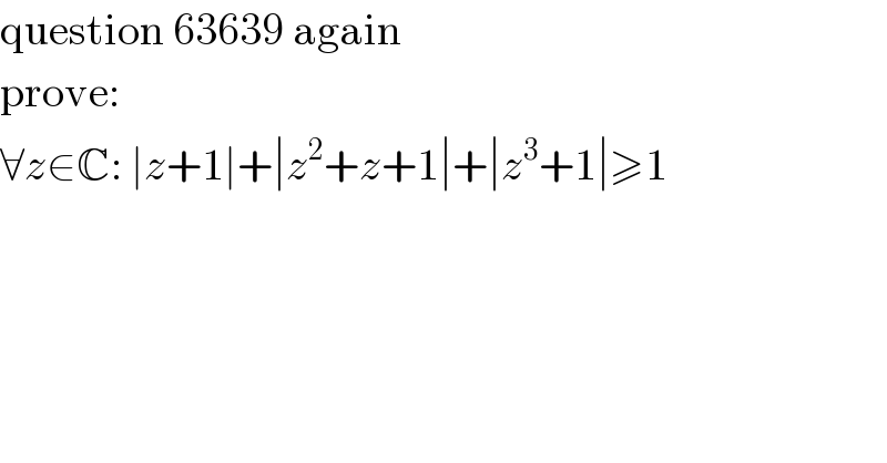 question 63639 again  prove:  ∀z∈C: ∣z+1∣+∣z^2 +z+1∣+∣z^3 +1∣≥1  