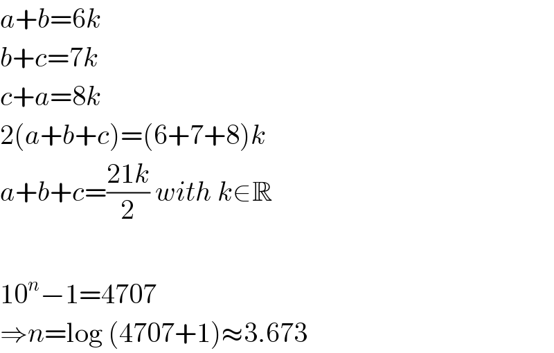 a+b=6k  b+c=7k  c+a=8k  2(a+b+c)=(6+7+8)k  a+b+c=((21k)/2) with k∈R    10^n −1=4707  ⇒n=log (4707+1)≈3.673  