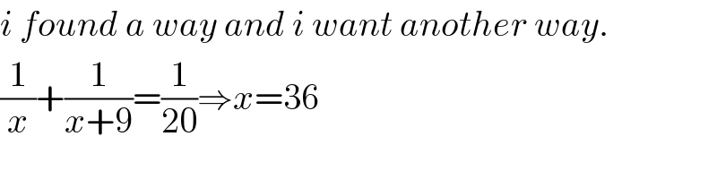 i found a way and i want another way.  (1/x)+(1/(x+9))=(1/(20))⇒x=36  