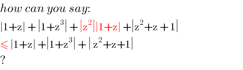how can you say:  ∣1+z∣ + ∣1+z^3 ∣ + ∣z^2 ∣∣1+z∣ +∣z^2 +z + 1∣   ≤ ∣1+z∣ +∣1+z^3 ∣ + ∣ z^2 +z+1∣   ?  