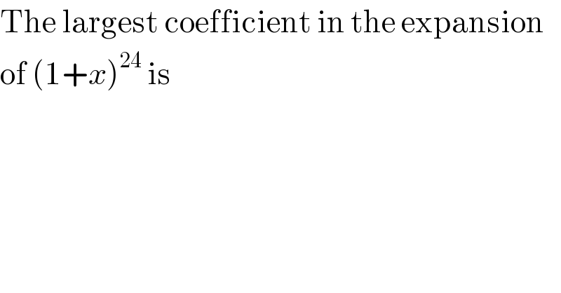 The largest coefficient in the expansion  of (1+x)^(24)  is  