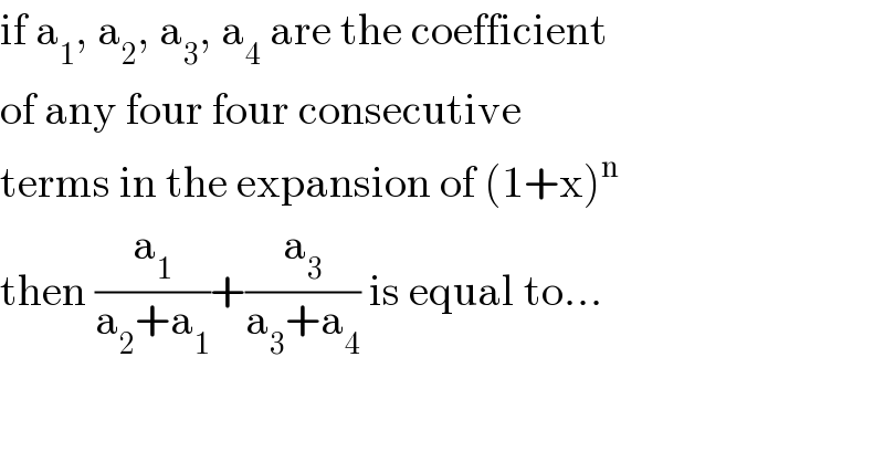 if a_1 , a_2 , a_3 , a_4  are the coefficient  of any four four consecutive  terms in the expansion of (1+x)^n   then (a_1 /(a_2 +a_1 ))+(a_3 /(a_3 +a_4 )) is equal to...  