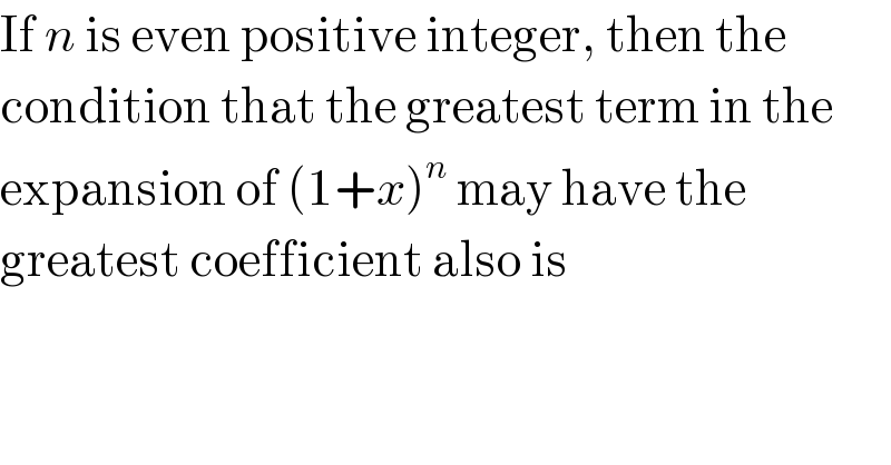 If n is even positive integer, then the  condition that the greatest term in the  expansion of (1+x)^n  may have the  greatest coefficient also is  