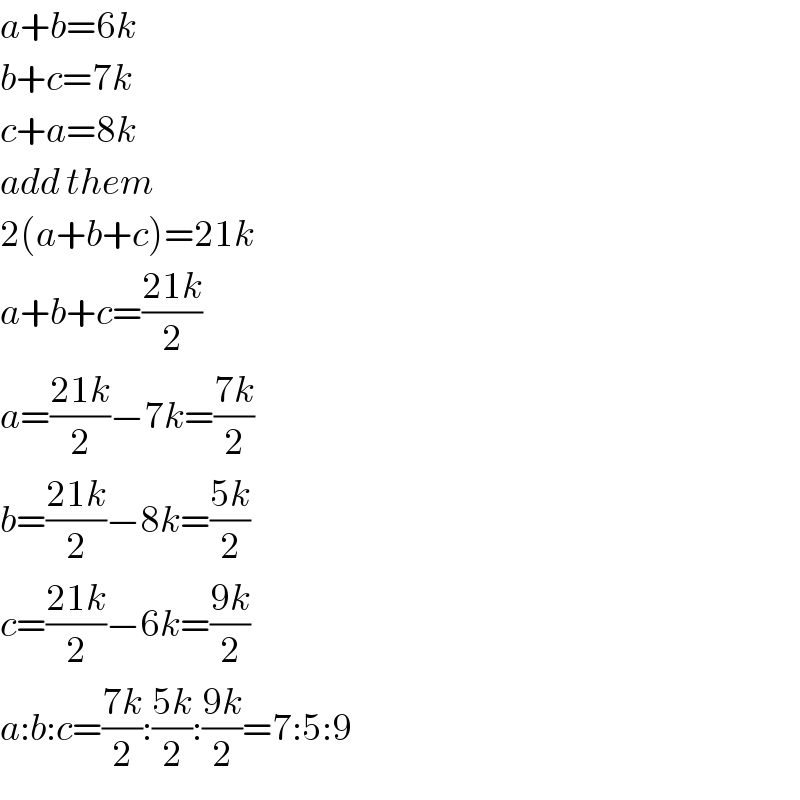 a+b=6k  b+c=7k  c+a=8k  add them  2(a+b+c)=21k  a+b+c=((21k)/2)  a=((21k)/2)−7k=((7k)/2)  b=((21k)/2)−8k=((5k)/2)  c=((21k)/2)−6k=((9k)/2)  a:b:c=((7k)/2):((5k)/2):((9k)/2)=7:5:9  