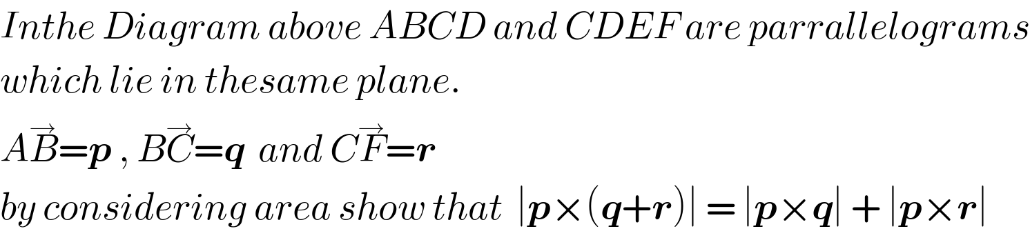 Inthe Diagram above ABCD and CDEF are parrallelograms  which lie in thesame plane.  AB^→ =p , BC^→ =q  and CF^→ =r    by considering area show that  ∣p×(q+r)∣ = ∣p×q∣ + ∣p×r∣  