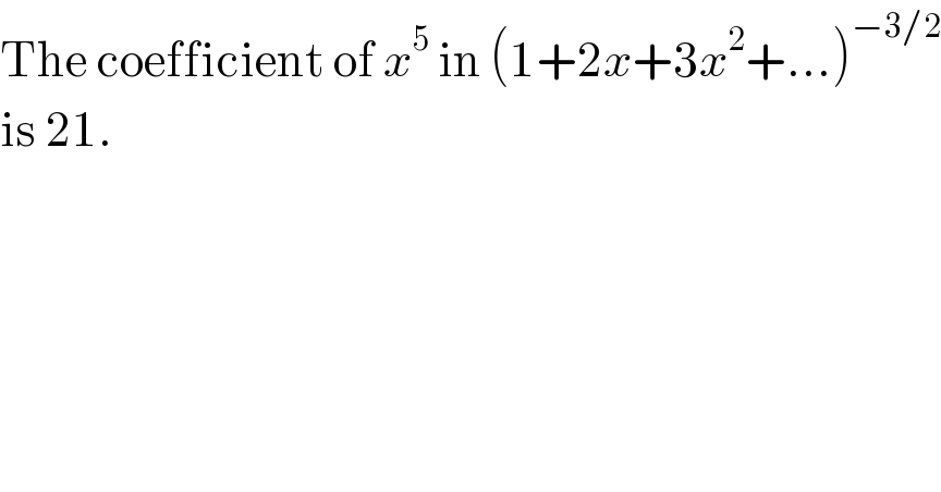The coefficient of x^5  in (1+2x+3x^2 +...)^(−3/2)   is 21.  