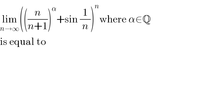 lim_(n→∞) (((n/(n+1)))^α +sin (1/n))^n where α∈Q  is equal to  