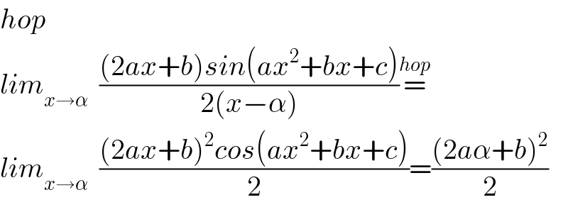 hop  lim_(x→α)   (((2ax+b)sin(ax^2 +bx+c))/(2(x−α)))=^(hop)   lim_(x→α)   (((2ax+b)^2 cos(ax^2 +bx+c))/2)=(((2aα+b)^2 )/2)  