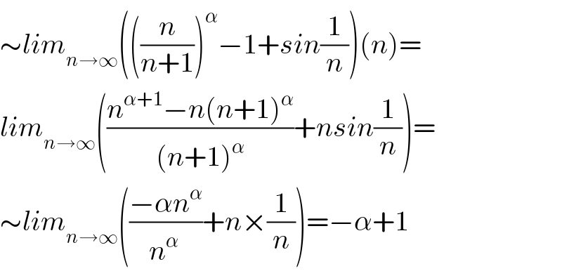 ∼lim_(n→∞) (((n/(n+1)))^α −1+sin(1/n))(n)=  lim_(n→∞) (((n^(α+1) −n(n+1)^α )/((n+1)^α ))+nsin(1/n))=  ∼lim_(n→∞) (((−αn^α )/n^(α ) )+n×(1/n))=−α+1  