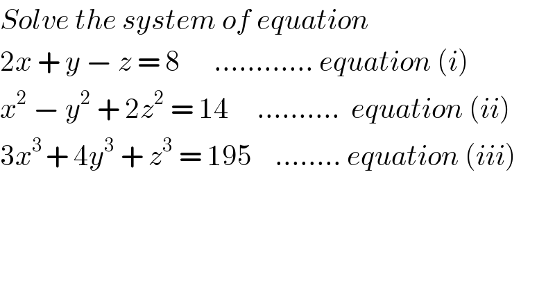 Solve the system of equation   2x + y − z = 8      ............ equation (i)  x^2  − y^2  + 2z^2  = 14     ..........  equation (ii)  3x^(3 ) + 4y^3  + z^3  = 195    ........ equation (iii)  