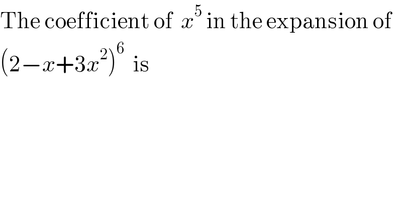The coefficient of  x^5  in the expansion of  (2−x+3x^2 )^6   is  