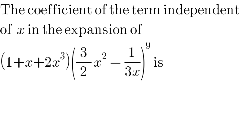 The coefficient of the term independent  of  x in the expansion of   (1+x+2x^3 )((3/2) x^2  − (1/(3x)))^9  is  
