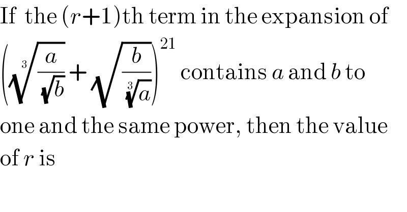 If  the (r+1)th term in the expansion of  (((a/(√b)))^(1/3)  + (√(b/(a)^(1/3) )))^(21)  contains a and b to  one and the same power, then the value  of r is  