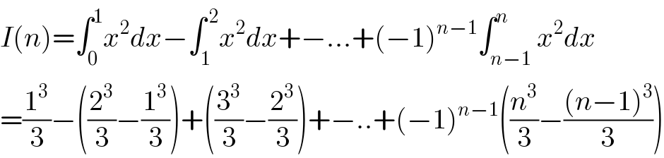 I(n)=∫_0 ^1 x^2 dx−∫_1 ^( 2) x^2 dx+−...+(−1)^(n−1) ∫_(n−1) ^n x^2 dx  =(1^3 /3)−((2^3 /3)−(1^3 /3))+((3^3 /3)−(2^3 /3))+−..+(−1)^(n−1) ((n^3 /3)−(((n−1)^3 )/3))  