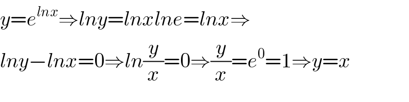 y=e^(lnx) ⇒lny=lnxlne=lnx⇒  lny−lnx=0⇒ln(y/x)=0⇒(y/x)=e^0 =1⇒y=x  