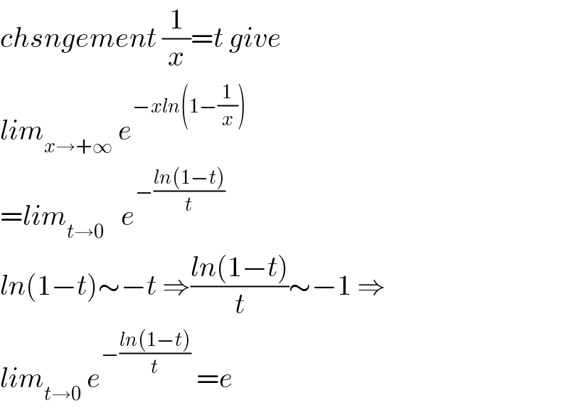 chsngement (1/x)=t give  lim_(x→+∞)  e^(−xln(1−(1/x)))   =lim_(t→0)    e^(−((ln(1−t))/t))   ln(1−t)∼−t ⇒((ln(1−t))/t)∼−1 ⇒  lim_(t→0)  e^(−((ln(1−t))/t))  =e  