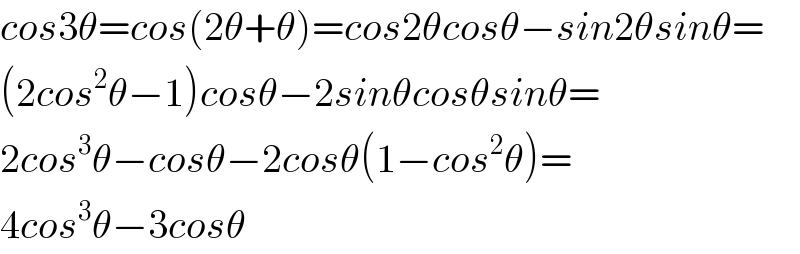 cos3θ=cos(2θ+θ)=cos2θcosθ−sin2θsinθ=  (2cos^2 θ−1)cosθ−2sinθcosθsinθ=  2cos^3 θ−cosθ−2cosθ(1−cos^2 θ)=  4cos^3 θ−3cosθ  