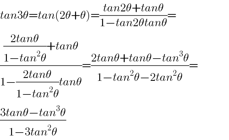 tan3θ=tan(2θ+θ)=((tan2θ+tanθ)/(1−tan2θtanθ))=  ((((2tanθ)/(1−tan^2 θ))+tanθ)/(1−((2tanθ)/(1−tan^2 θ))tanθ))=((2tanθ+tanθ−tan^3 θ)/(1−tan^2 θ−2tan^2 θ))=  ((3tanθ−tan^3 θ)/(1−3tan^2 θ))  