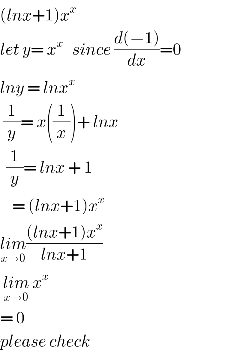 (lnx+1)x^x   let y= x^x    since ((d(−1))/dx)=0  lny = lnx^x    (1/y)= x((1/x))+ lnx    (1/y)= lnx + 1      = (lnx+1)x^x   lim_(x→0) (((lnx+1)x^x )/(lnx+1))   lim_(x→0)  x^x   = 0     please check   
