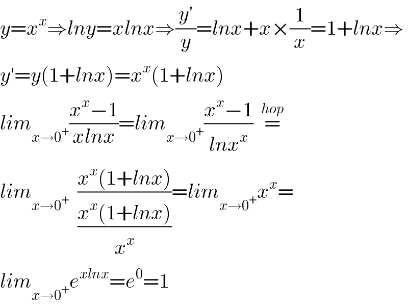 y=x^x ⇒lny=xlnx⇒((y′)/y)=lnx+x×(1/x)=1+lnx⇒  y′=y(1+lnx)=x^x (1+lnx)  lim_(x→0^+ ) ((x^x −1)/(xlnx))=lim_(x→0^+ ) ((x^x −1)/(lnx^x ))  =^(hop)   lim_(x→0^+ )   ((x^x (1+lnx))/((x^x (1+lnx))/x^x ))=lim_(x→0^+ ) x^x =  lim_(x→0^+ ) e^(xlnx) =e^0 =1  