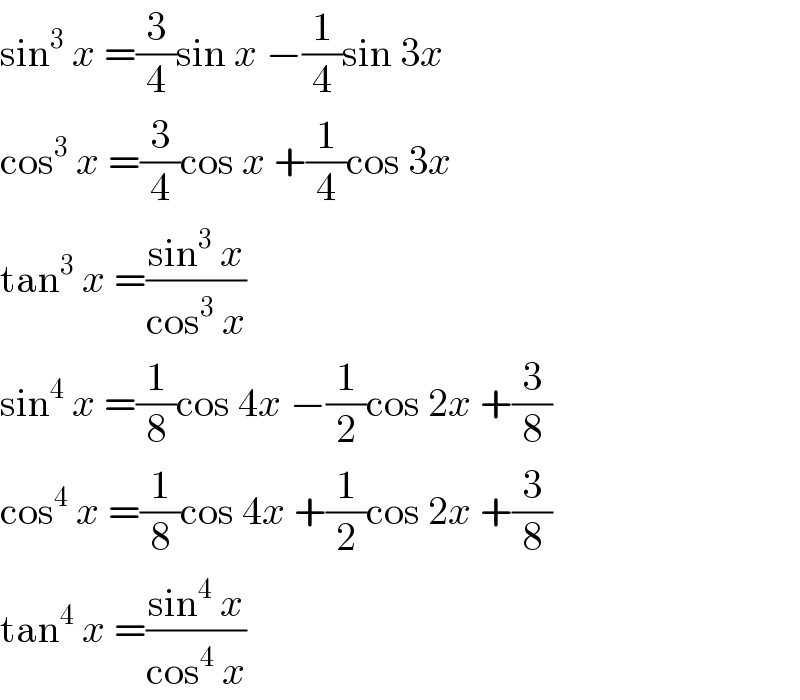 sin^3  x =(3/4)sin x −(1/4)sin 3x  cos^3  x =(3/4)cos x +(1/4)cos 3x  tan^3  x =((sin^3  x)/(cos^3  x))  sin^4  x =(1/8)cos 4x −(1/2)cos 2x +(3/8)  cos^4  x =(1/8)cos 4x +(1/2)cos 2x +(3/8)  tan^4  x =((sin^4  x)/(cos^4  x))  