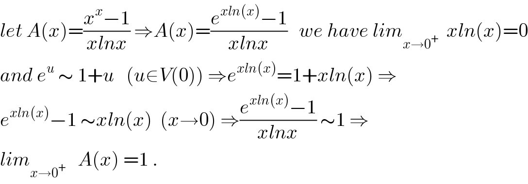 let A(x)=((x^x −1)/(xlnx)) ⇒A(x)=((e^(xln(x)) −1)/(xlnx))   we have lim_(x→0^+ )   xln(x)=0  and e^u  ∼ 1+u   (u∈V(0)) ⇒e^(xln(x)) =1+xln(x) ⇒  e^(xln(x)) −1 ∼xln(x)  (x→0) ⇒((e^(xln(x)) −1)/(xlnx)) ∼1 ⇒  lim_(x→0^+ )    A(x) =1 .  