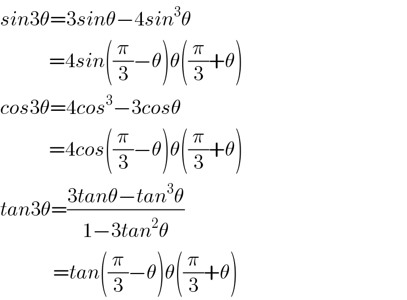 sin3θ=3sinθ−4sin^3 θ              =4sin((π/3)−θ)θ((π/3)+θ)  cos3θ=4cos^3 −3cosθ              =4cos((π/3)−θ)θ((π/3)+θ)  tan3θ=((3tanθ−tan^3 θ)/(1−3tan^2 θ))               =tan((π/3)−θ)θ((π/3)+θ)  