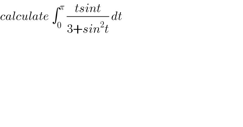 calculate ∫_0 ^π  ((tsint)/(3+sin^2 t)) dt   