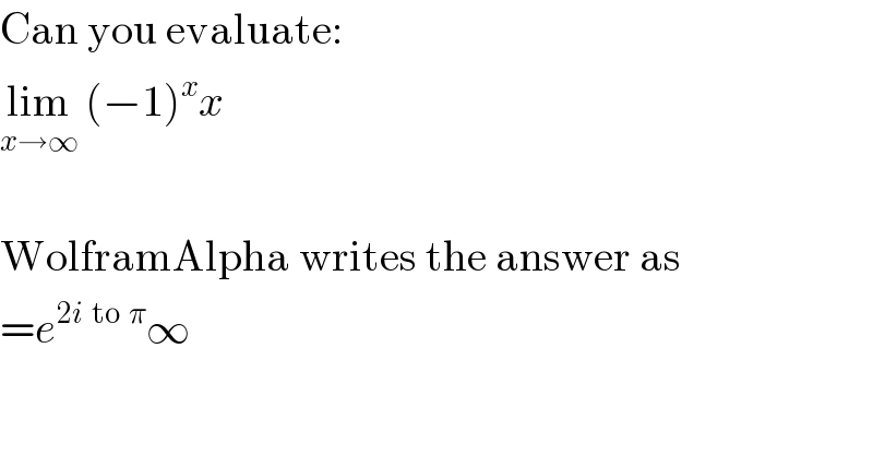 Can you evaluate:  lim_(x→∞)  (−1)^x x    WolframAlpha writes the answer as  =e^(2i  to  π) ∞  